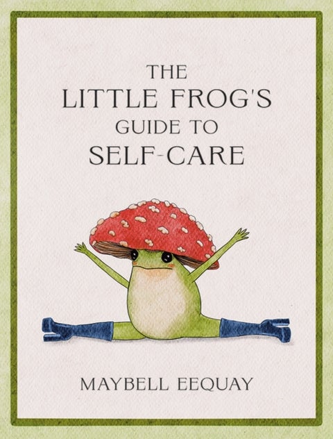 The Little Frog's Guide to Self-Care - Affirmations, Self-Love and Life Lessons According to the Internet's Beloved Mushroom Frog