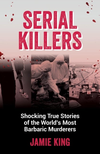 Serial Killers - Shocking True Stories of the World's Most Barbaric Murderers