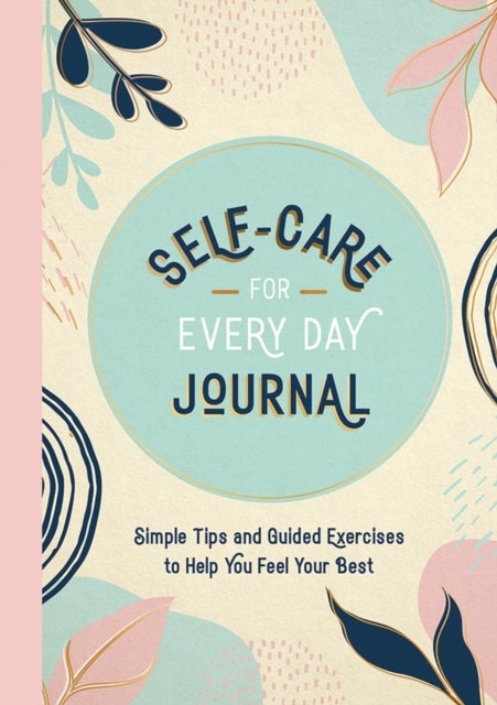 Self-Care for Every Day Journal - Simple Tips and Guided Exercises to Help You Feel Your Best