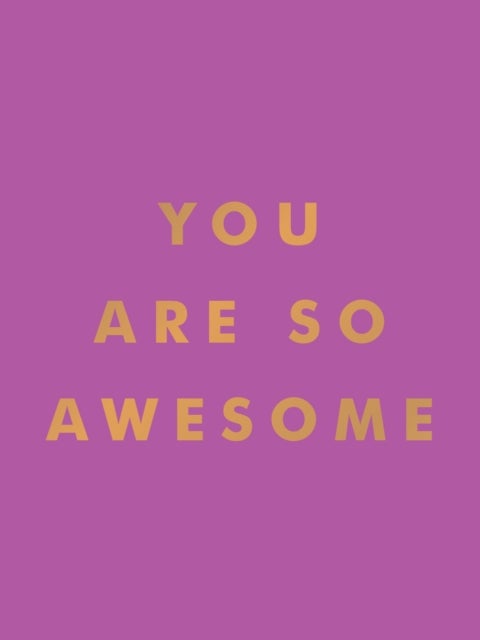 You Are So Awesome - Uplifting Quotes and Affirmations to Celebrate How Amazing You Are