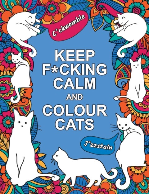 Keep F*cking Calm and Colour Cats - An Adult Colouring Book of Foul-Mouthed Felines