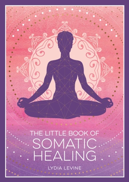 The Little Book of Somatic Healing - A Beginner’s Guide to the Art of Body Psychology