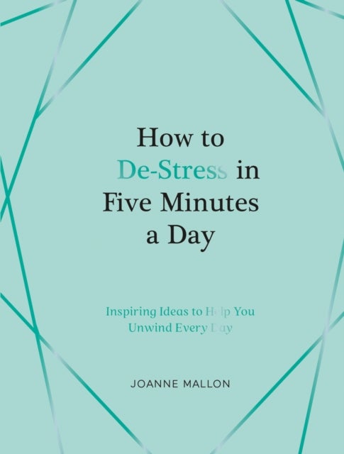 How to De-Stress in Five Minutes a Day - Inspiring Ideas to Help You Unwind Every Day