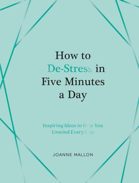 How to De-Stress in Five Minutes a Day - Inspiring Ideas to Help You Unwind Every Day
