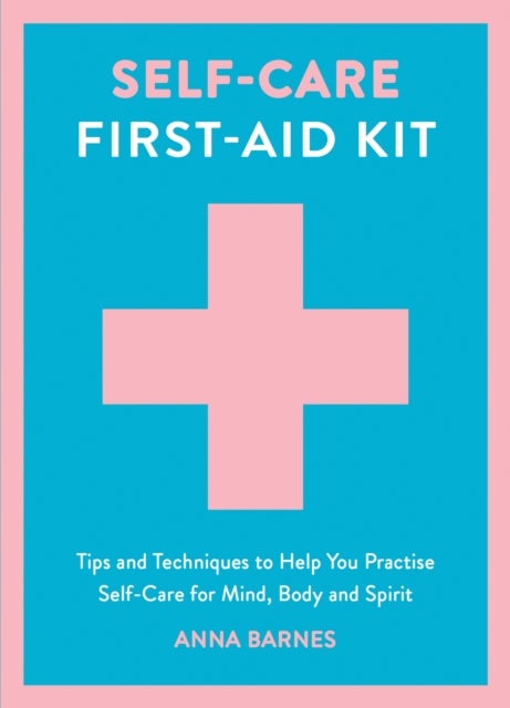 Self-Care First-Aid Kit - Tips and Techniques to Help You Practise Self-Care for Mind, Body and Spirit
