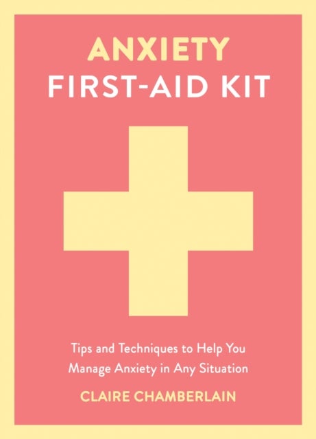 Anxiety First-Aid Kit - Tips and Techniques to Help You Manage Anxiety in Any Situation
