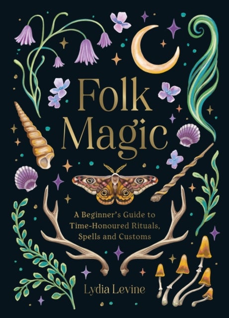Folk Magic - A Beginner’s Guide to Time-Honoured Rituals, Spells and Customs