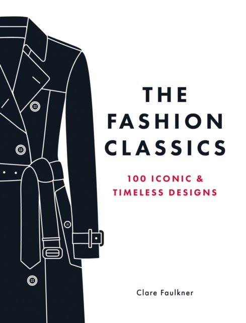 The Fashion Classics - A Celebration of the Most Iconic, Influential and Innovative Garments and Accessories in Modern Fashion History
