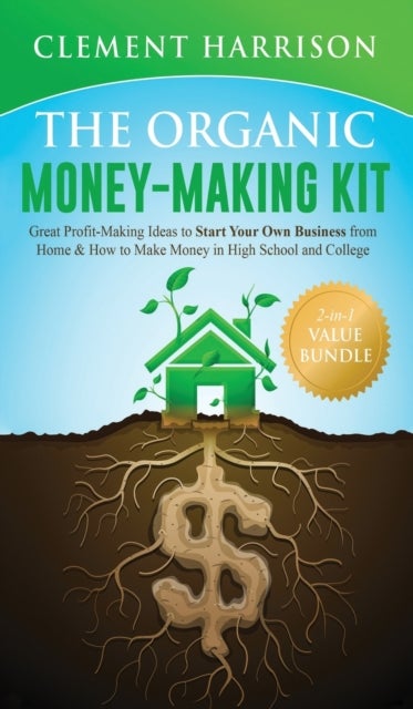 The Organic Money Making Kit 2-in-1 Value Bundle - Great Profit Making Ideas to Start Your Own Business From Home & How to Make Money in High School and College