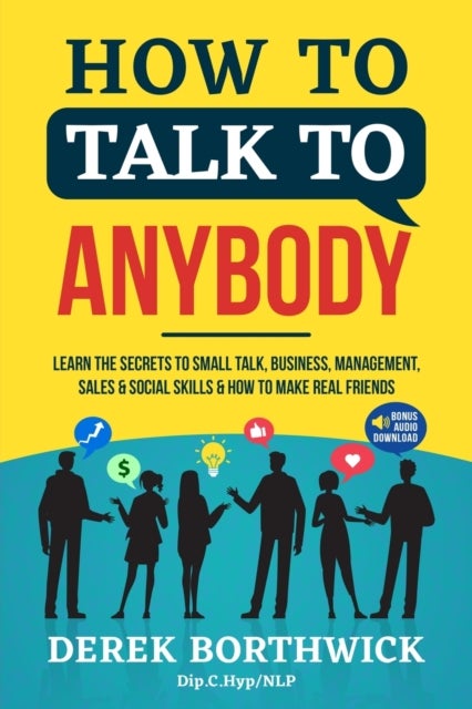 How to Talk to Anybody - Learn The Secrets To Small Talk, Business, Management, Sales & Social Skill