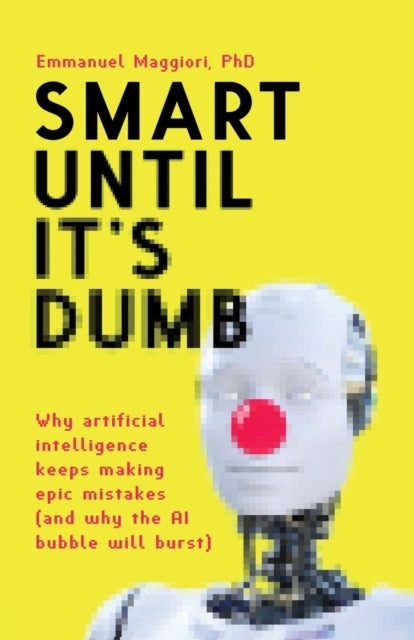 Smart Until It's Dumb - Why artificial intelligence keeps making epic mistakes (and why the AI bubble will burst)