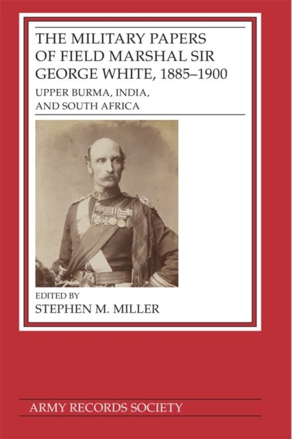 The Military Papers of Field Marshal  Sir George White, 1885–1900 - Upper Burma, India, and South Africa