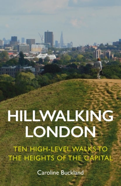 Hillwalking London - Ten High-level Walks to the Heights of the Capital