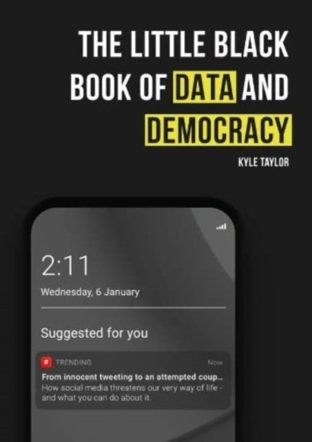 The Little Black Book of Data and Democracy - From Innocent Tweeting to an Attempted Coup: How social media threatens our very way of life