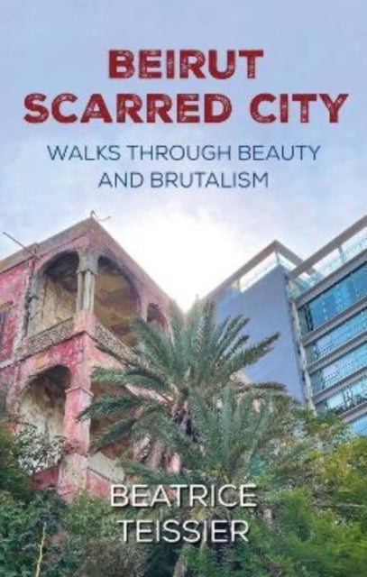 Beirut - Scarred City, Walks through Beauty and Brutalism