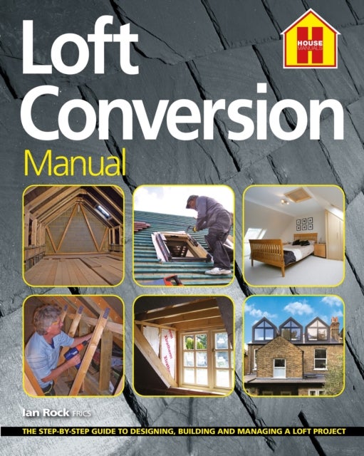 THE LOFT CONVERSION MANUAL - The Step-By-Step Guide to Designing, Building and Managing a Loft Project