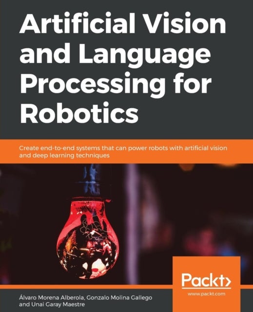 Artificial Vision and Language Processing for Robotics - Create end-to-end systems that can power robots with artificial vision and deep learning techniques