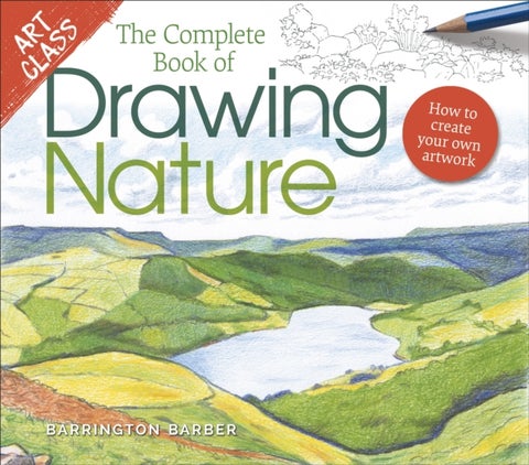 Art Class: The Complete Book of Drawing Nature - How to Create Your Own Artwork