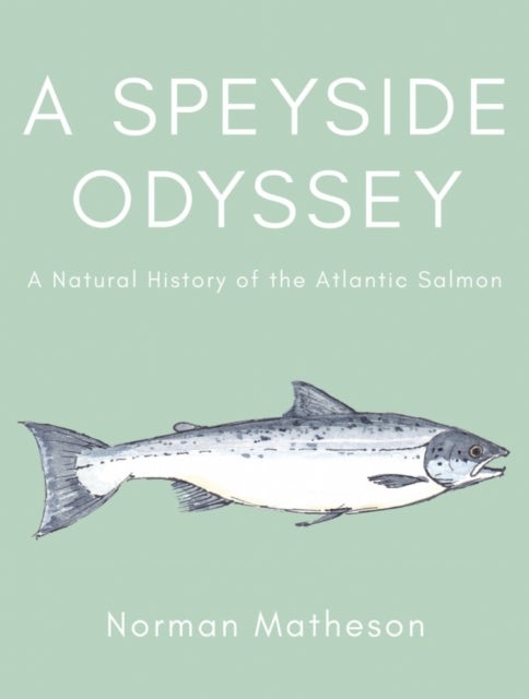 A Speyside Odyssey - A Natural History of the Atlantic Salmon