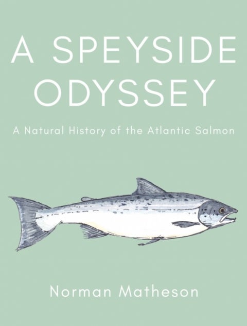 A Speyside Odyssey - A Natural History of the Atlantic Salmon