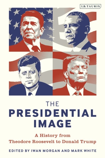 The Presidential Image - A History from Theodore Roosevelt to Donald Trump