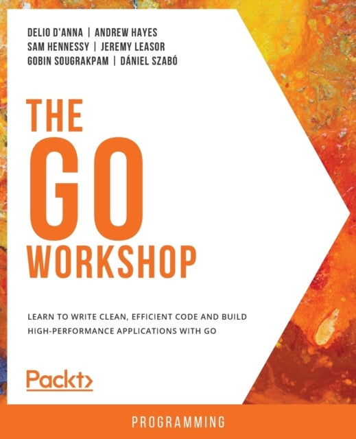 The Go Workshop - Learn to write clean, efficient code and build high-performance applications with Go
