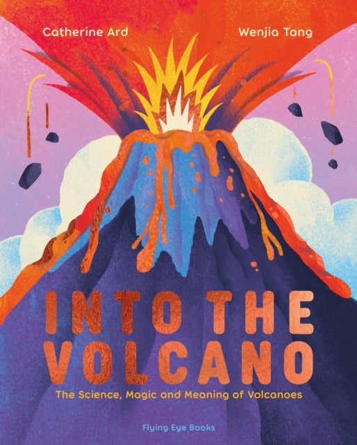 Into the Volcano - The Science, Magic and Meaning of Volcanoes
