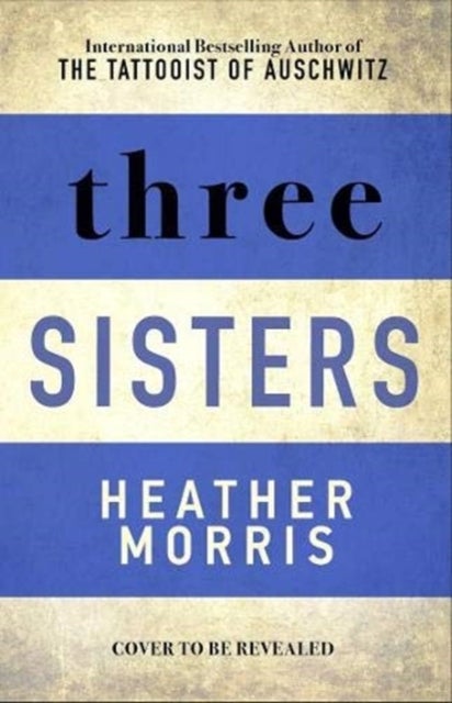 Three Sisters - The conclusion to the Tattooist of Auschwitz trilogy