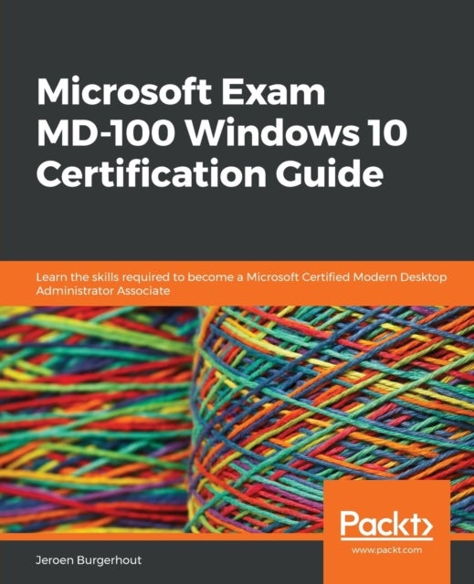 Microsoft Exam MD-100 Windows 10 Certification Guide - Learn the skills required to become a Microsoft Certified Modern Desktop Administrator Associate