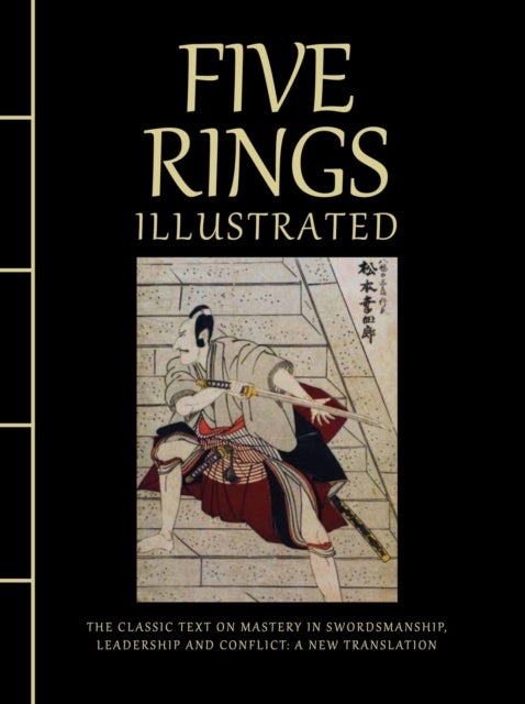 Five Rings Illustrated - The Classic Text on Mastery in Swordsmanship, Leadership and Conflict: A New Translation