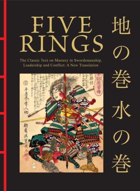 Five Rings - The Classic Text on Mastery in Swordsmanship, Leadership and Conflict: A New Translation