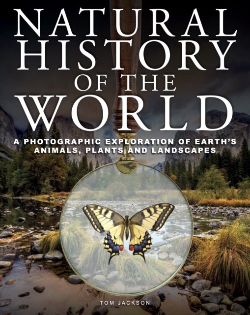 Natural History of the World - A Photographic Exploration of Earth's Animals, Plants and Landscapes