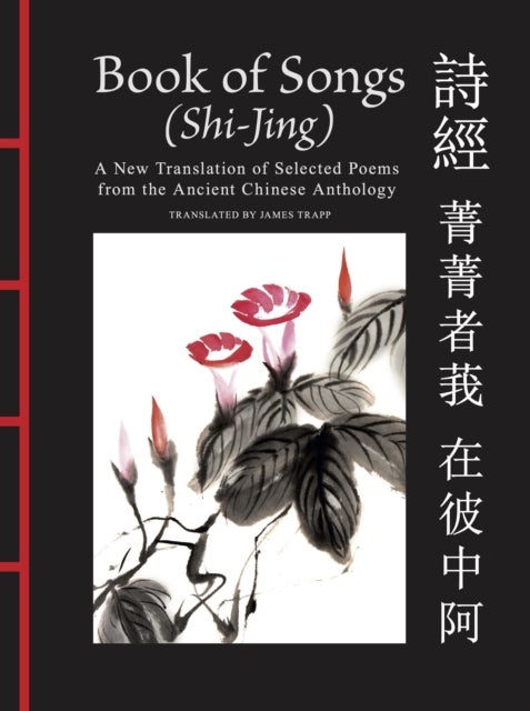 Book of Songs (Shi-Jing) - A New Translation of Selected Poems from the Ancient Chinese Anthology