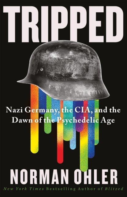 Tripped - Nazi Germany, the CIA, and the Dawn of the Psychedelic Age