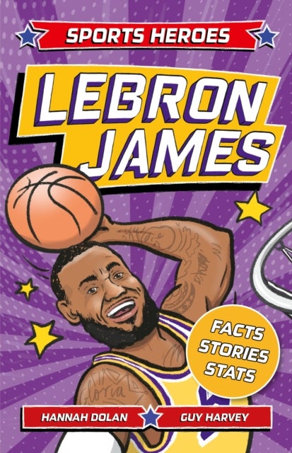 Sports Heroes: LeBron James - Facts, STATS and Stories about the Biggest Basketball Star!