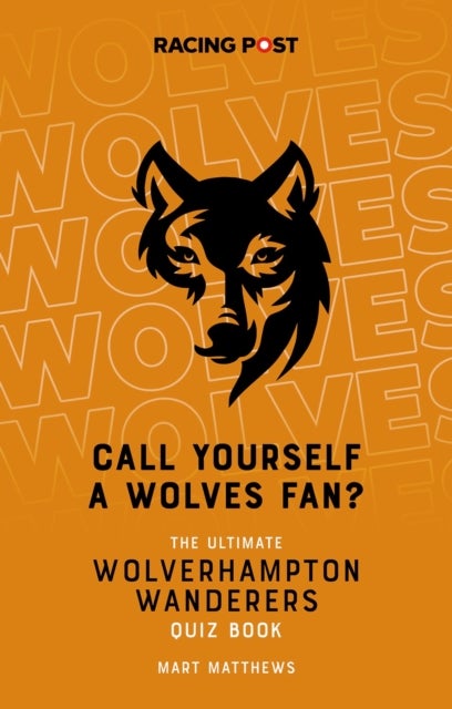 Call Yourself a Wolves Fan? - The Ultimate Wolverhampton Wanderers Quiz Book