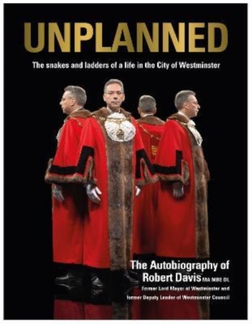 UNPLANNED - The Snakes and Ladders of a Life in the City of Westminster - The Autobiography of Robert Davis MA MBE DL Former Lord Mayor of Westminster and Deputy Leader of Westminster Council