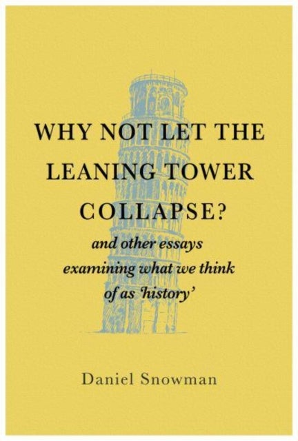 Why Not Let the Leaning Tower Collapse? - and other essays examining what we think of as 'history'
