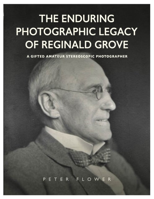 The Enduring Photographic Legacy of Reginald Grove - A Gifted Amateur Stereoscopic Photographer
