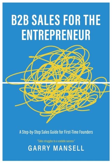 B2B Sales For The Entrepreneur - A Step-by-Step Sales Guide For First-Time Founders