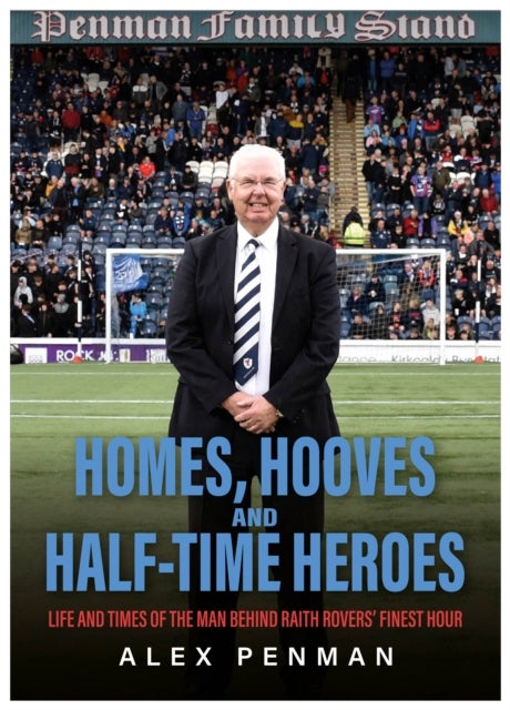 Homes, Hooves and Half-time Heroes - Life and Times of the Man Behind Raith Rovers’ Finest Hour