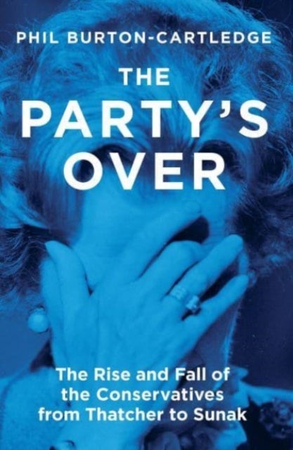 The Party's Over - The Rise and Fall of the Conservatives from Thatcher to Sunak