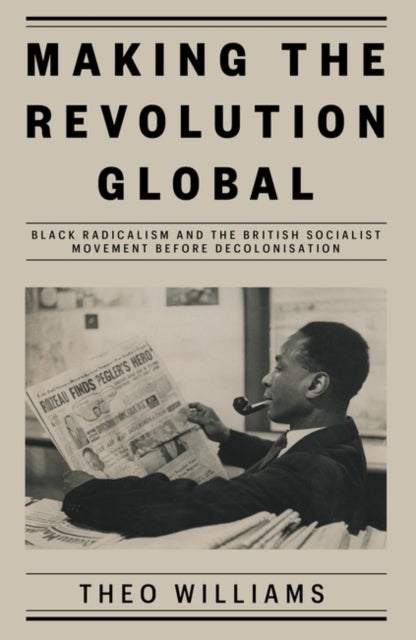 Making the Revolution Global - Black Radicalism and the British Socialist Movement before Decolonisation