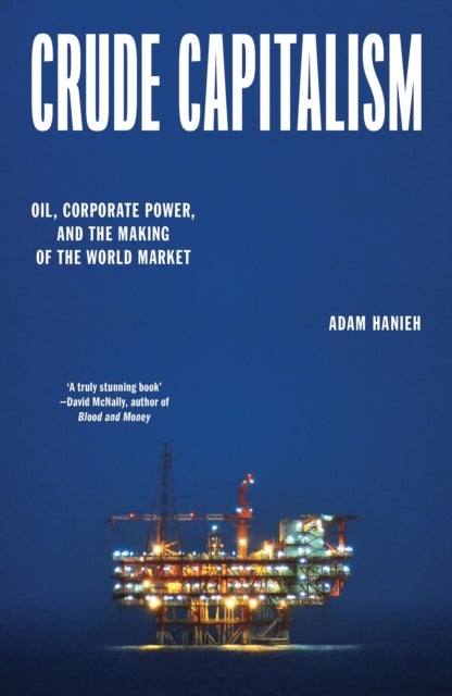 Crude Capitalism - Oil, Corporate Power, and the Making of the World Market