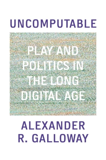 Uncomputable - Play and Politics In the Long Digital Age