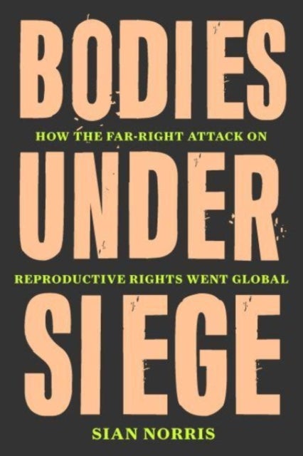 Bodies Under Siege - How the Far–Right Attack on Reproductive Rights Went Global