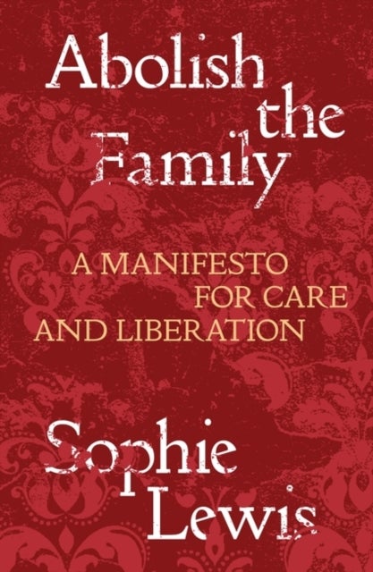 Abolish the Family - A Manifesto for Care and Liberation