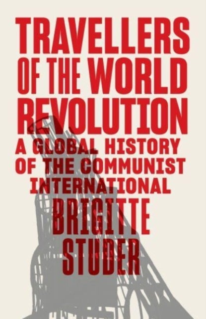 Travellers of the World Revolution - A Global History of the Communist International