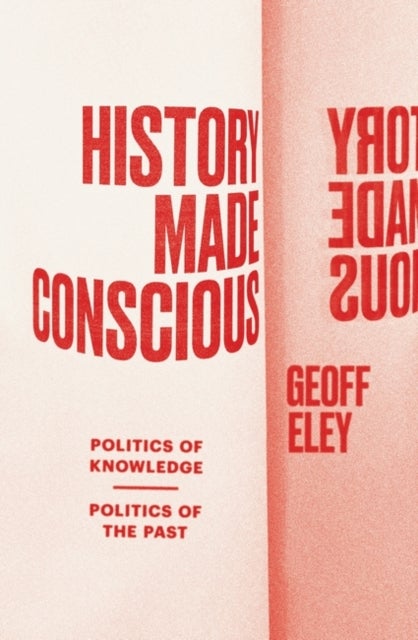 History Made Conscious - Politics of Knowledge, Politics of the Past