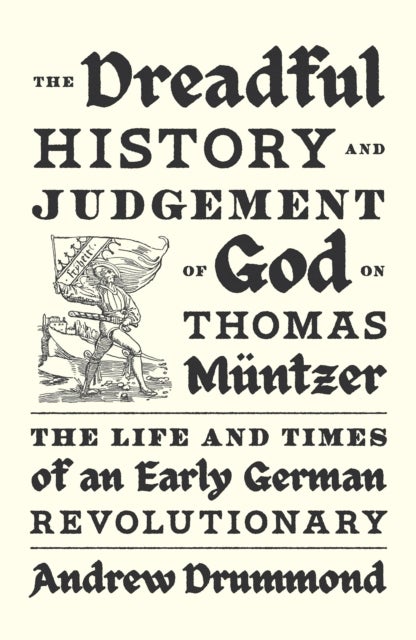 The Dreadful History and Judgement of God on Thomas Muntzer - The Life and Times of an Early German Revolutionary